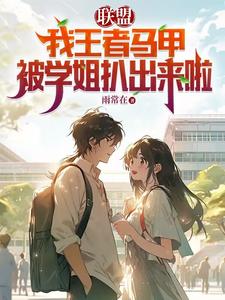 联盟：我王者马甲被学姐扒出来啦联盟：我王者马甲被学姐扒出来啦