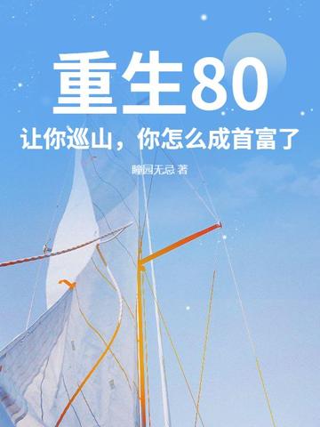 重生80：让你巡山，你怎么成首富了？重生80：让你巡山，你怎么成首富了？