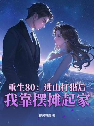 重生80：进山打猎后，我靠摆摊起家重生80：进山打猎后，我靠摆摊起家