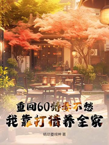 重回60娇妻不愁，我靠打猎养全家重回60娇妻不愁，我靠打猎养全家