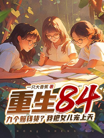 重生84：九个赔钱货？我把女儿宠上天重生84：九个赔钱货？我把女儿宠上天